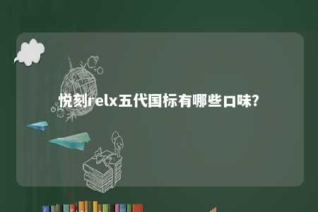 悦刻relx五代国标有哪些口味？ 